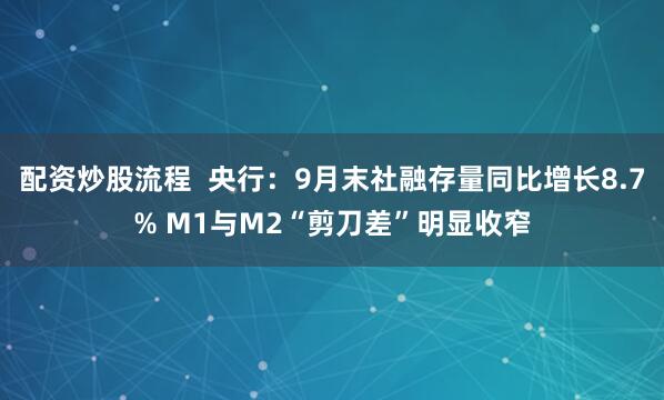 配资炒股流程  央行：9月末社融存量同比增长8.7% M1与M2“剪刀差”明显收窄