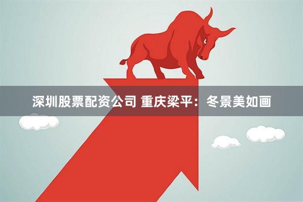 深圳股票配资公司 重庆梁平：冬景美如画