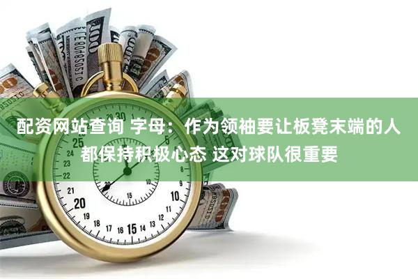 配资网站查询 字母：作为领袖要让板凳末端的人都保持积极心态 这对球队很重要