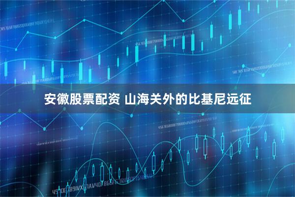 安徽股票配资 山海关外的比基尼远征