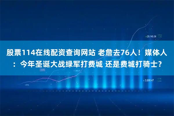 股票114在线配资查询网站 老詹去76人！媒体人：今年圣诞大战绿军打费城 还是费城打骑士？