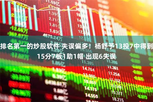 排名第一的炒股软件 失误偏多！杨舒予13投7中得到15分7板1助1帽 出现6失误